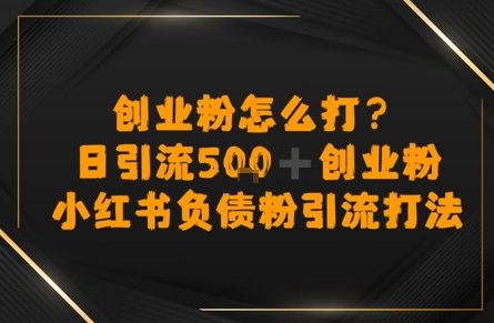 创业粉怎么打？小红书负债粉引流打粉，日引流500+精准创业粉-轻创副业圈