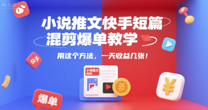 小说推文快手短篇混剪爆单教学，用这个方法，一天收益几张-轻创副业圈