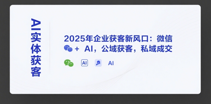 AI实体获客，2025年企业获客新风口：微信+ AI，公域获客，私域成交-轻创副业圈