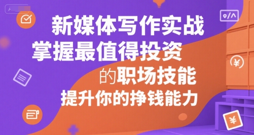 新媒体写作实战，学握最值得投资的职场技能，提升你的挣钱能力-轻创副业圈