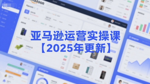 亚马逊运营实操课【2025年更新】主要内容包括亚马逊选品策略解析，选品重点方法、新品口诀必学等-轻创副业圈