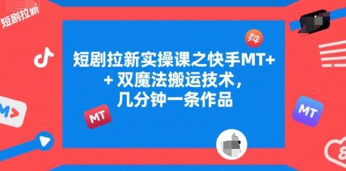 短剧拉新实操课之快手MT+双魔法搬运技术，几分钟一条作品-轻创副业圈