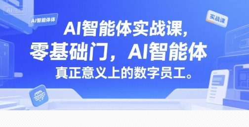 AI智能体实战课，零基础入门，AI智能体真正意义上的数字员工-轻创副业圈