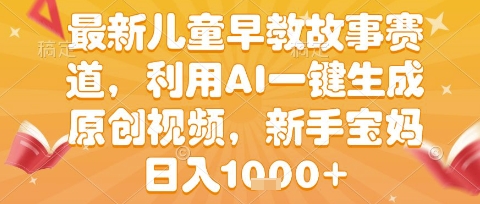 最新儿童早教故事赛道，利用AI一键生成,原创视频，新手宝妈日入1k+【揭秘】-轻创副业圈