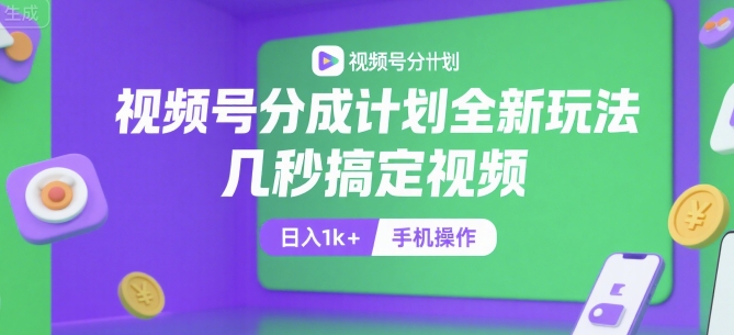视频号分成计划全新玩法，几秒搞定视频，日入1k+，手机操作【揭秘】-轻创副业圈