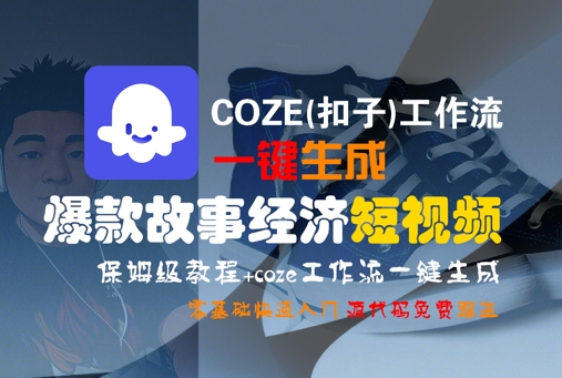 COZE(扣子)工作流一键生成爆款故事经济短视频，保姆级教程，零基础快速入门-轻创副业圈