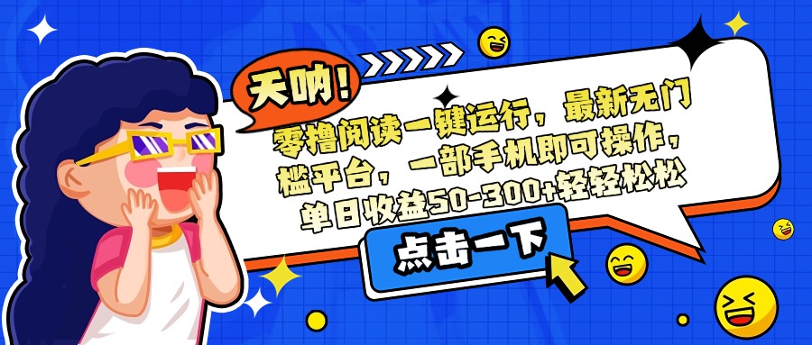 零撸阅读一键运行，最新无门槛平台，一部手机即可操作，单日收益50-300…-轻创副业圈