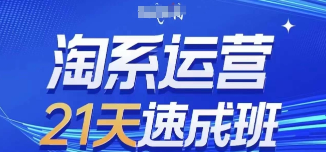 淘系运营21天速成班(更新25年7月)，0基础轻松搞定淘系运营，不做假把式-轻创副业圈
