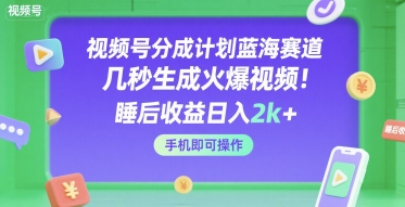 视频号分成计划蓝海赛道，几秒生成火爆视频，睡后收益日入2k+，手机即可操作【揭秘】-轻创副业圈