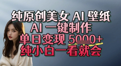 纯原创美女 AI 壁纸玩法，AI 一键制作，单日变现多张，纯小白一看就会-轻创副业圈