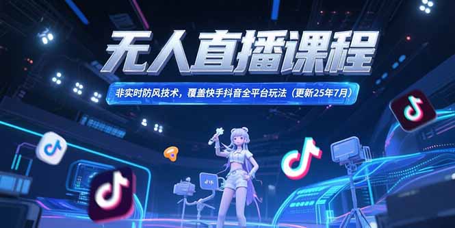 无人直播课程，非实时防风技术，覆盖快手抖音全平台玩法(更新25年7月-轻创副业圈