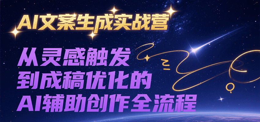 AI文案生成实战营，从灵感触发到成稿优化的AI辅助创作全流程-轻创副业圈