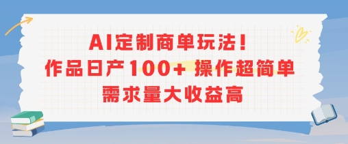 AI定制商单玩法，作品日产100+操作超简单，需求量大收益高-轻创副业圈