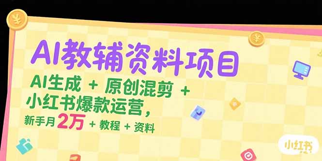 AI教辅资料项目，AI生成+原创混剪+小红书爆款运营，新手月入2万+教程+资料-轻创副业圈