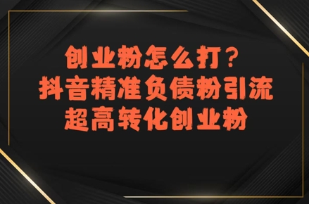 创业粉怎么打？抖音精准负债粉引流，超高转化创业粉-轻创副业圈