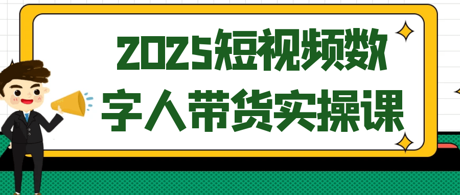 2025短视频数字人带货实操课-轻创副业圈