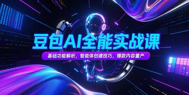 豆包AI全能实战课，基础功能解析，智能体创建技巧，爆款内容量产-轻创副业圈