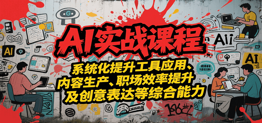 AI实战系统课程，提升工具应用、内容生产、职场效率提升及创意表达等综合能力-轻创副业圈