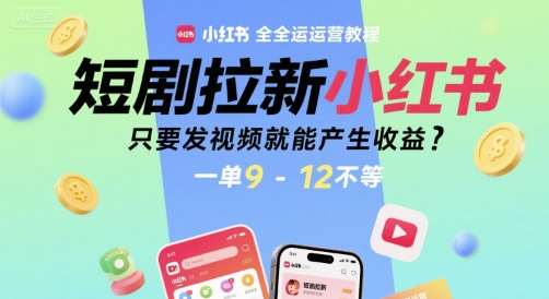 短剧拉新小红书全运营教程，只要发视频就能产生收益，一单9-12不等-轻创副业圈