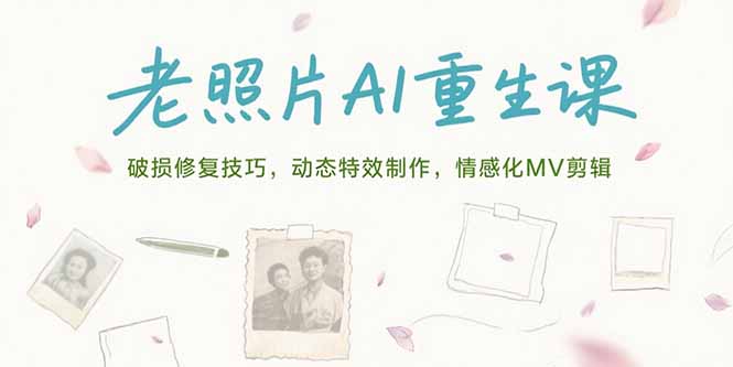 老照片AI重生课，破损修复技巧，动态特效制作，情感化MV剪辑-轻创副业圈