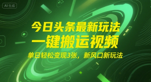 今日头条最新玩法，一键搬运视频，单日轻松变现3张， 新风口新玩法-轻创副业圈