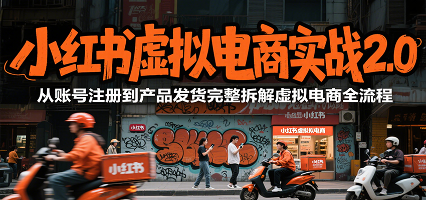 小红书虚拟电商实战2.0，从账号注册到产品发货完整拆解虚拟电商全流程-轻创副业圈