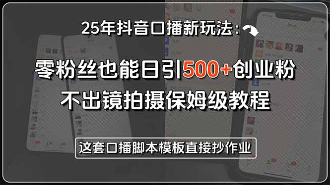 25年抖音口播新玩法：零粉丝也能日引500+创业粉，不出镜拍摄保姆级教程…-轻创副业圈