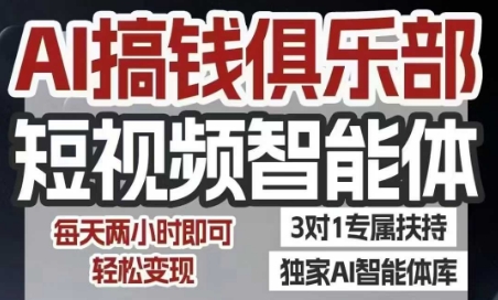 AI搞钱俱乐部短视频智能体，AI智能体实战，抖音+小红书双项目，每天两小时即可轻松变现-轻创副业圈