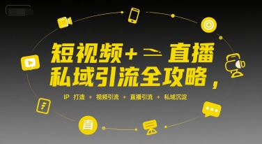 短视频+直播私域引流全攻略，IP打造 +视频引流 +直播引流 +私域沉淀-轻创副业圈