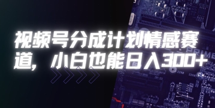 视频号分成计划情感赛道，小白也能日入3张-轻创副业圈