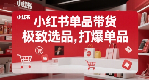 小红书单品带货，极致选品，打爆单品(更新)-轻创副业圈
