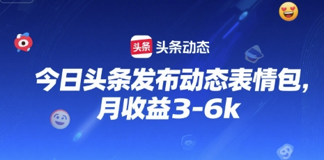 今日头条发布动态表情包，月收益3-6k-轻创副业圈