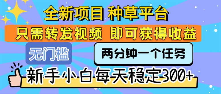 全新项目 种草平台 只需要转发任务视频 即可获得收益 新手小白每天300+-轻创副业圈