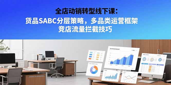 全店动销转型线下课：货品SABC分层策略，多品类运营框架 竞店流量拦截技巧-轻创副业圈