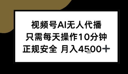 视频号AI无人代播，只需每天操作10分钟，正规安全，月入4.5k-轻创副业圈