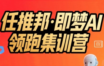 任推邦·即梦AI领跑集训营，低粉号冷启动，单条视频变现1.2W实操-轻创副业圈