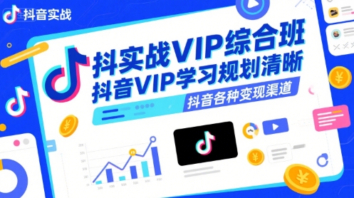 抖音实战VIP综合班，抖音VIP学习规划请晰抖音各种变现渠道-轻创副业圈