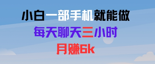小白一部手机就能做，每天聊天三小时，月入6k-轻创副业圈