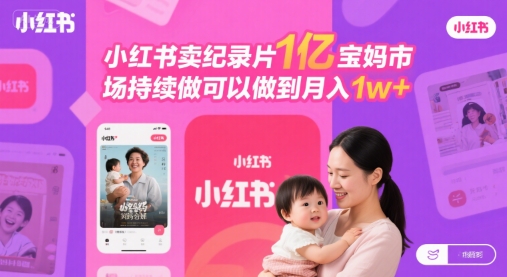 小红书卖纪录片1亿宝妈市场持续做可以做到月入1w+-轻创副业圈