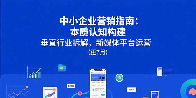 中小企业营销指南：本质认知构建，垂直行业拆解，新媒体平台运营(更7月-轻创副业圈