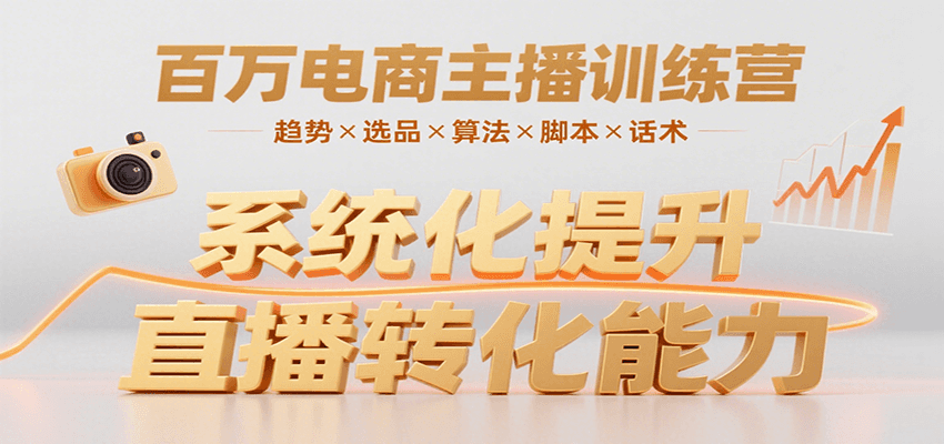 百万电商主播训练营，涵盖趋势/选品/算法/脚本/话术，提升转化能力-轻创副业圈