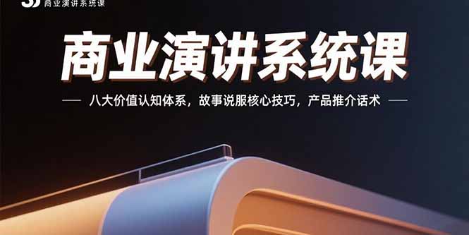 商业演讲系统课：八大价值认知体系，故事说服核心技巧，产品推介话术-轻创副业圈