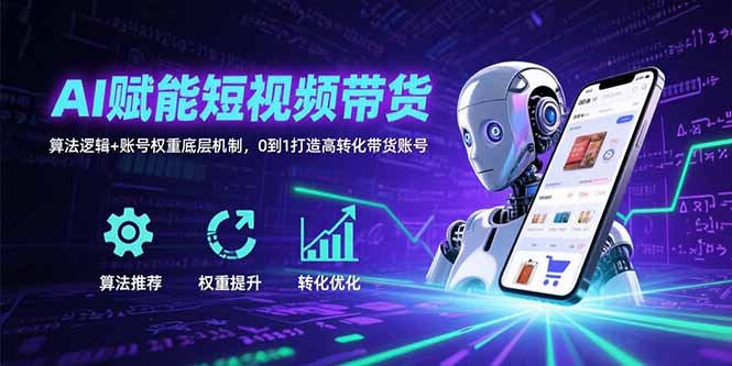 AI赋能短视频带货：算法逻辑+账号权重底层机制，0到1打造高转化带货账号-轻创副业圈