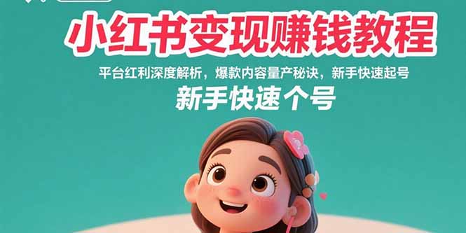 小红书变现赚钱教程：平台红利深度解析，爆款内容量产秘诀，新手快速起号-轻创副业圈
