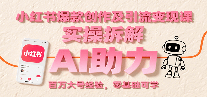 小红书爆款创作及引流变现课：实操拆解，AI助力，百万大号经验，零基础可学-轻创副业圈