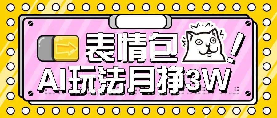 AI表情包新玩法，扣子工作流一键生成，多种变现方式，手把手教你月入30000+-轻创副业圈