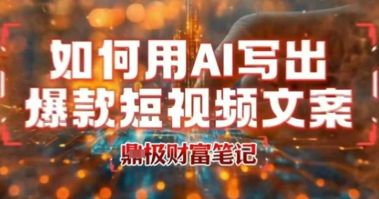 如何用AI写出高赞爆款文案，用ai高效做出爆款短视频文案-轻创副业圈
