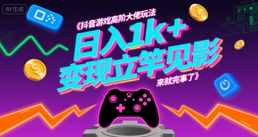 抖音游戏高阶大佬玩法，日入1k+，变现立竿见影，来就完事了【揭秘】-轻创副业圈