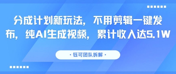 分成计划新玩法，不用剪辑一键发布，纯AI生成视频，累计收入达5.1W-轻创副业圈