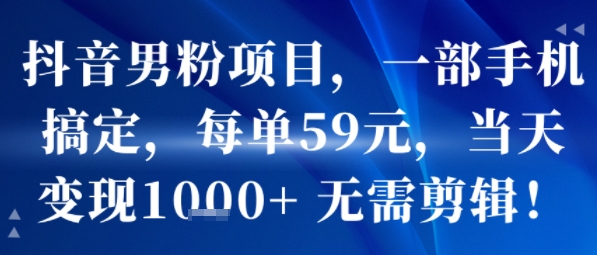 抖音男粉项目，一部手机搞定，每单59米，当天变现1k+  无需剪辑-轻创副业圈